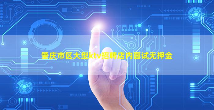 肇庆市区大型ktv招聘店内面试无押金